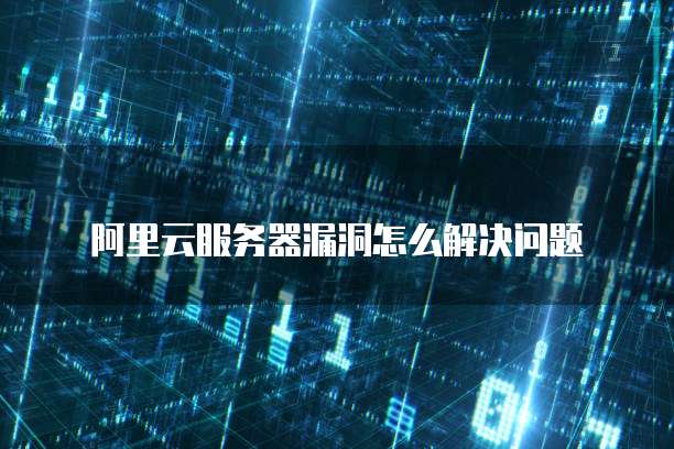 阿里云服务器漏洞怎么解决问题