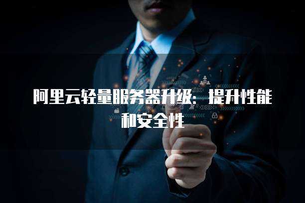 阿里云轻量服务器升级:提升性能和安全性