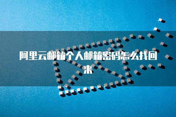 阿里云邮箱个人邮箱密码怎么找回来