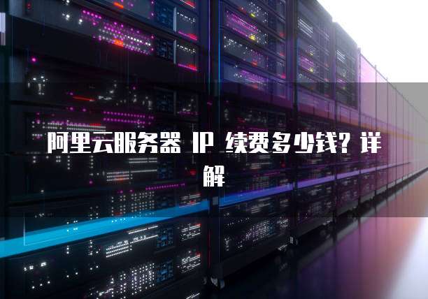 阿里云服务器 IP 续费多少钱?详解