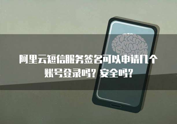 阿里云短信服务签名可以申请几个账号登录吗?安全吗?
