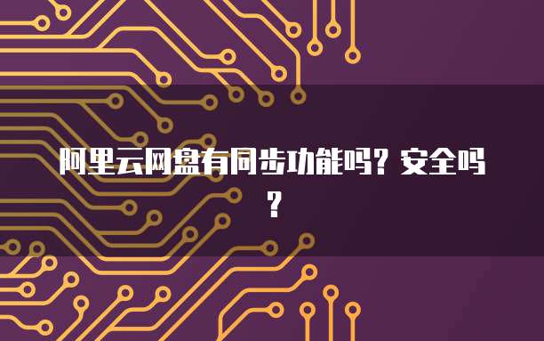 阿里云网盘有同步功能吗？安全吗？