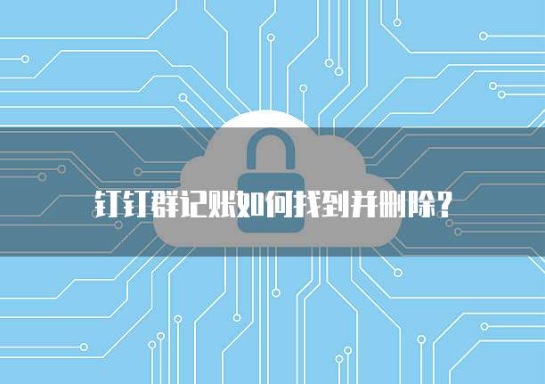 钉钉群记账如何找到并删除？