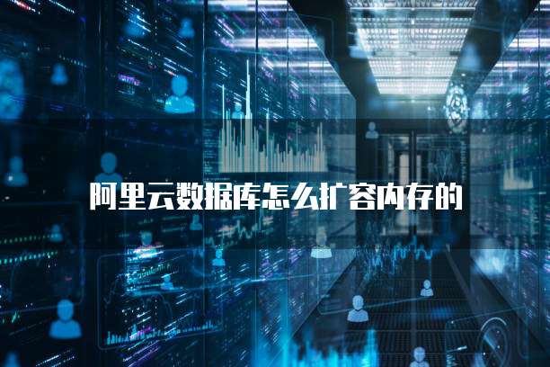 阿里云数据库怎么扩容内存的