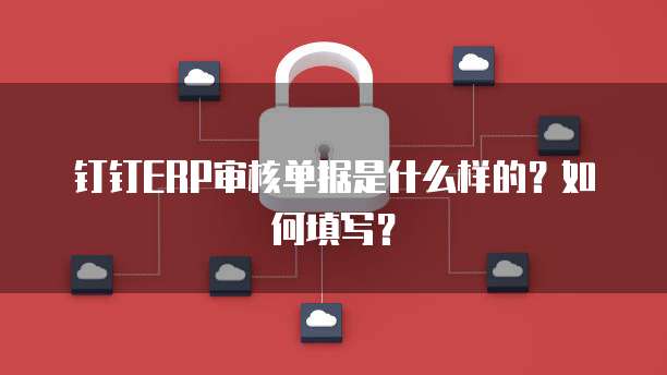 钉钉ERP审核单据是什么样的？如何填写？