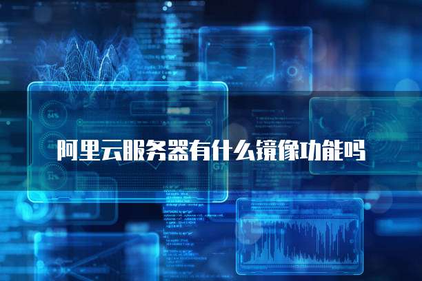 阿里云服务器有什么镜像功能吗