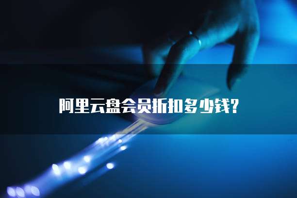 阿里云盘会员折扣多少钱?
