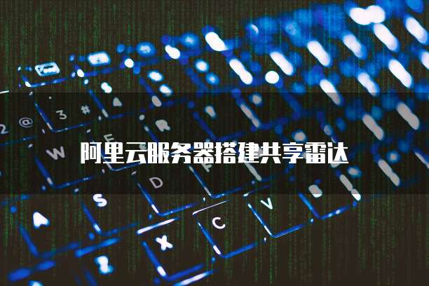 阿里云服务器搭建共享雷达