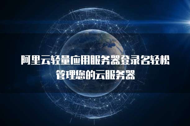阿里云轻量应用服务器登录名轻松管理您的云服务器
