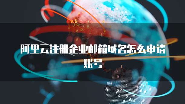 阿里云注册企业邮箱域名怎么申请账号