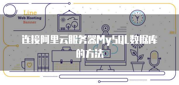 连接阿里云服务器MySQL数据库的方法