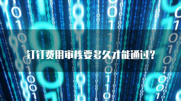 钉钉费用审核要多久才能通过？