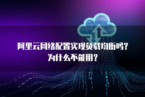 阿里云网络配置实现负载均衡吗?为什么不能用?