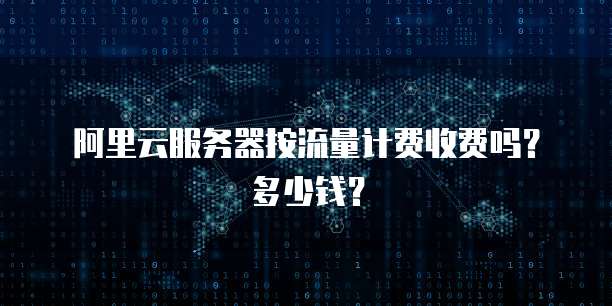 阿里云服务器按流量计费收费吗?多少钱?