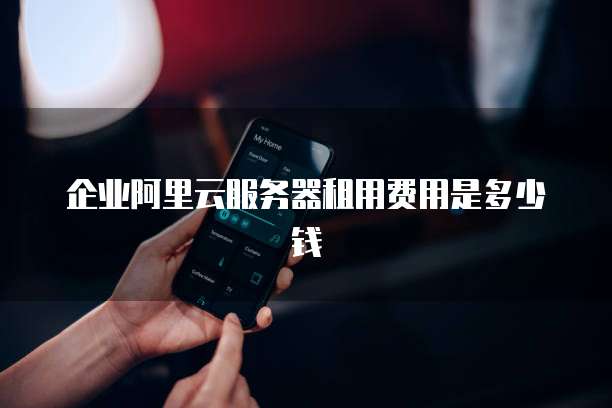 企业阿里云服务器租用费用是多少钱