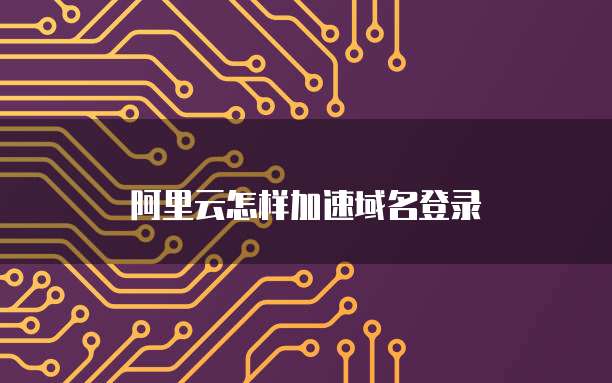 阿里云怎样加速域名登录