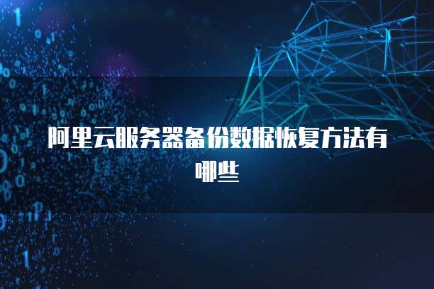 阿里云服务器备份数据恢复方法有哪些