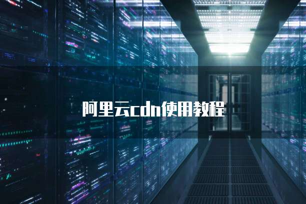 阿里云CDN使用教程