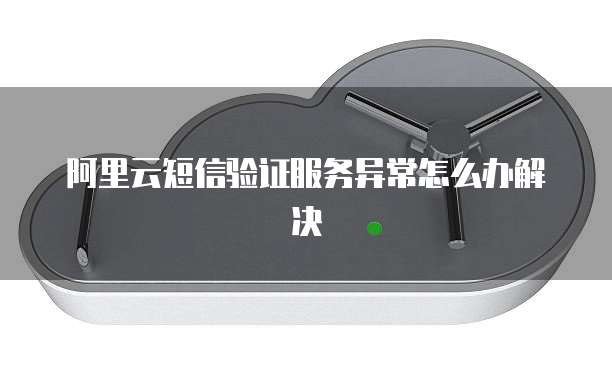 阿里云短信验证服务异常怎么办解决