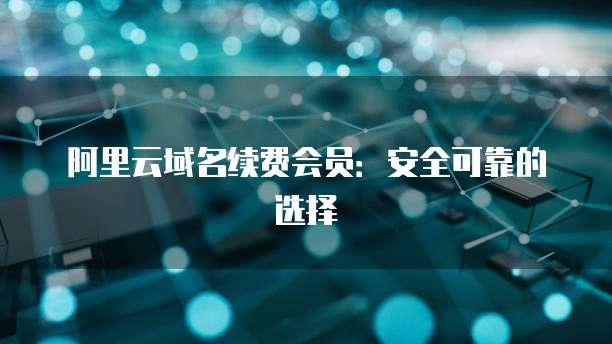 阿里云域名续费会员:安全可靠的选择