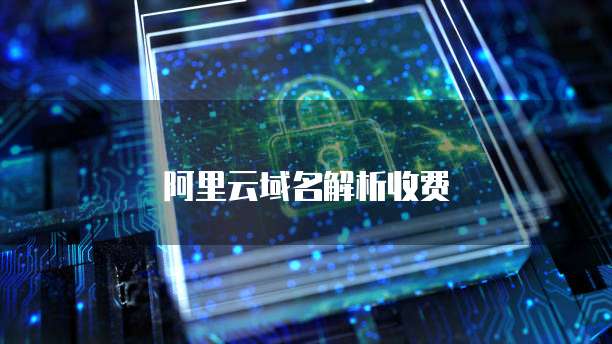 阿里云域名解析收费