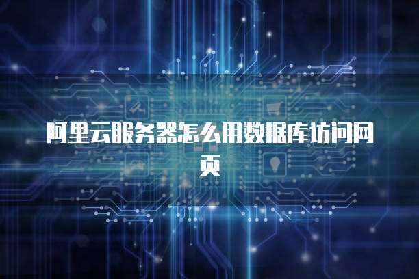 阿里云服务器怎么用数据库访问网页