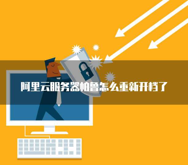 阿里云服务器帕鲁怎么重新开档了