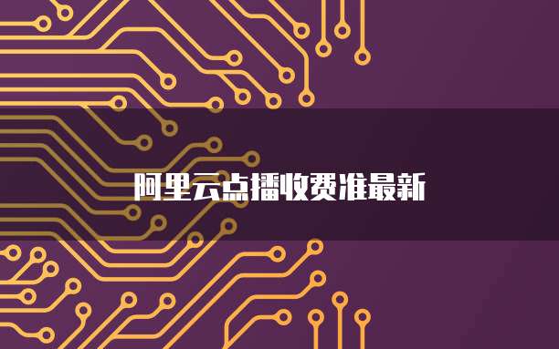 阿里云点播收费准最新