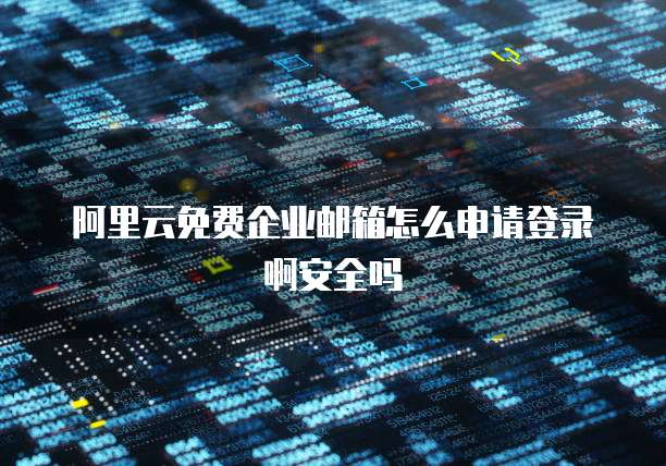 阿里云免费企业邮箱怎么申请登录啊安全吗