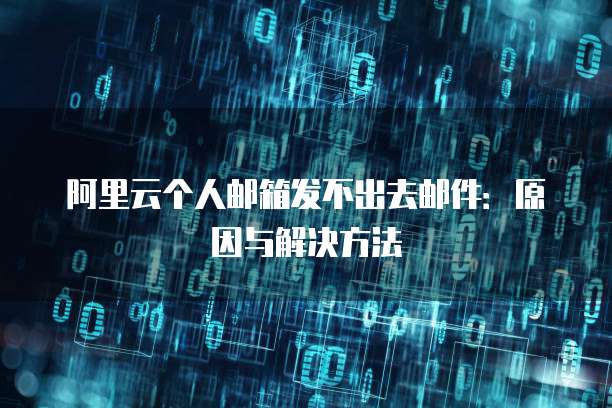 阿里云个人邮箱发不出去邮件：原因与解决方法