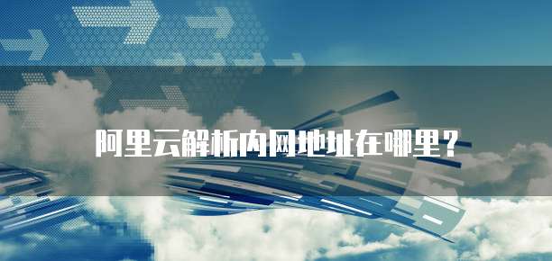 阿里云解析内网地址在哪里？