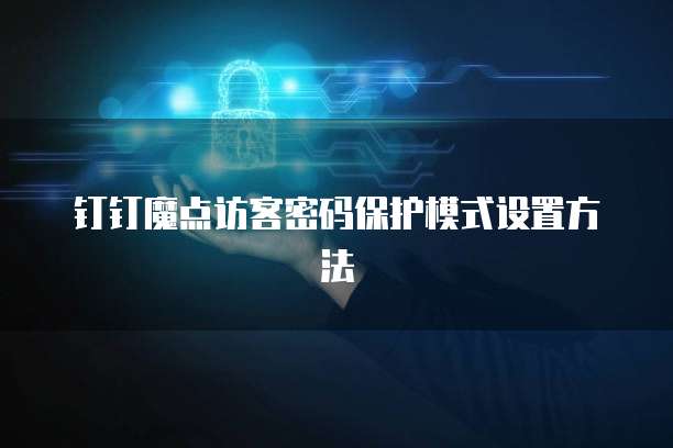 钉钉魔点访客密码保护模式设置方法