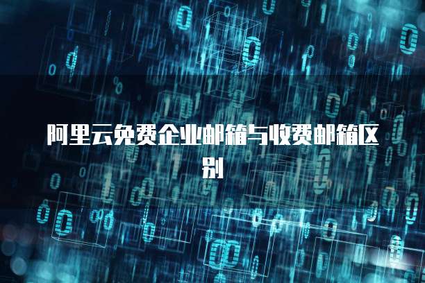 阿里云免费企业邮箱与收费邮箱区别