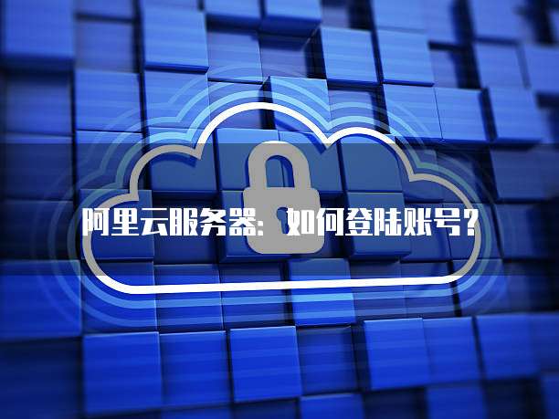 阿里云服务器:如何登陆账号?