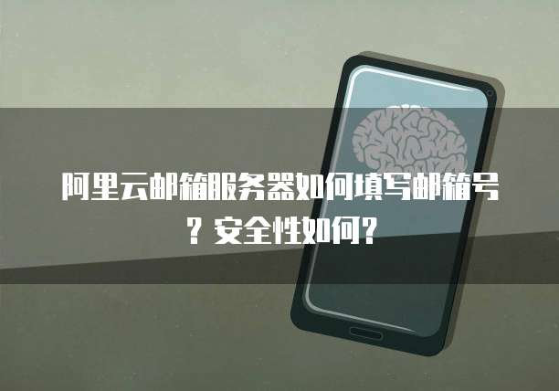 阿里云邮箱服务器如何填写邮箱号？安全性如何？