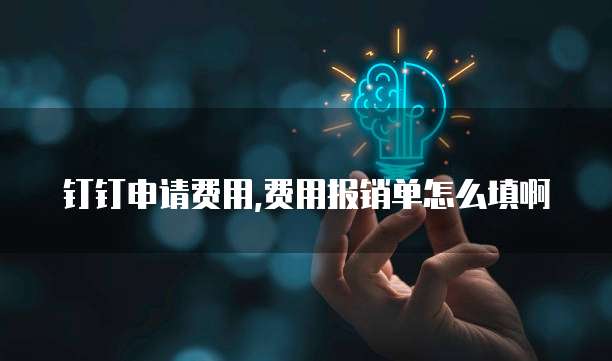 钉钉申请费用,费用报销单怎么填啊