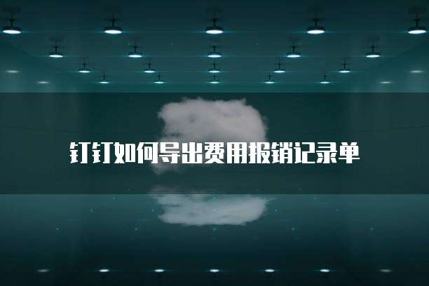 钉钉如何导出费用报销记录单