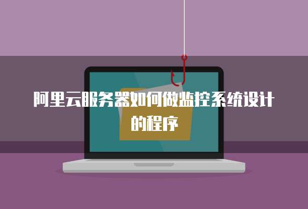 阿里云服务器如何做监控系统设计的程序