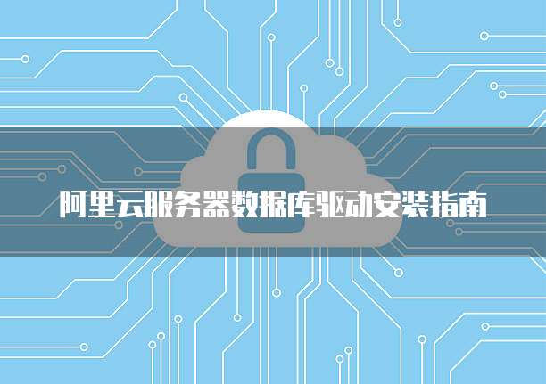 阿里云服务器数据库驱动安装指南