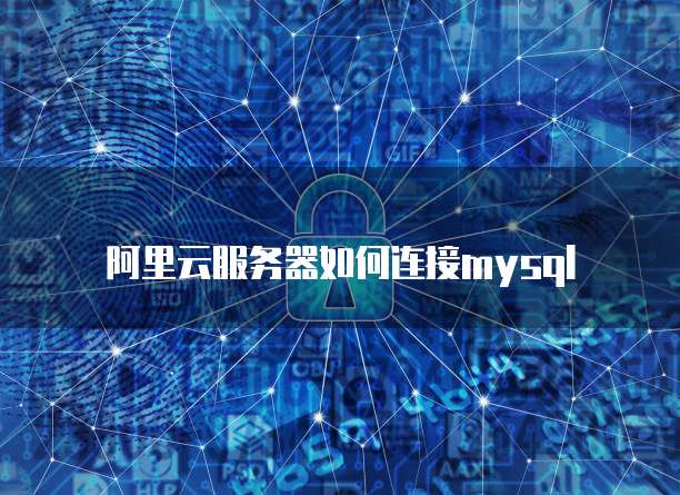 阿里云服务器如何连接mysql