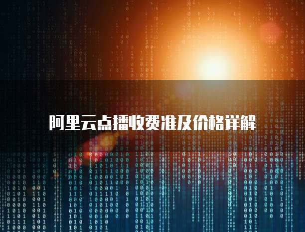 阿里云点播收费准及价格详解