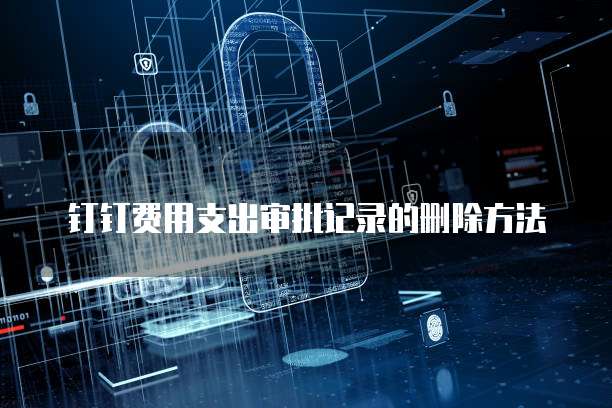 钉钉费用支出审批记录的删除方法