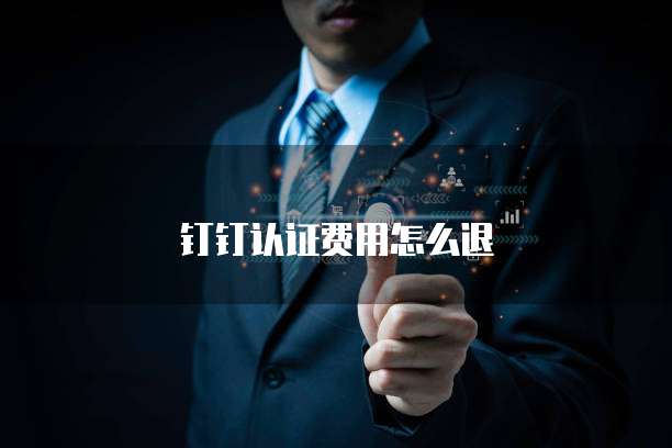 钉钉认证费用怎么退