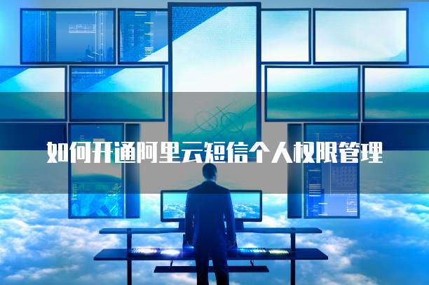 如何开通阿里云短信个人权限管理