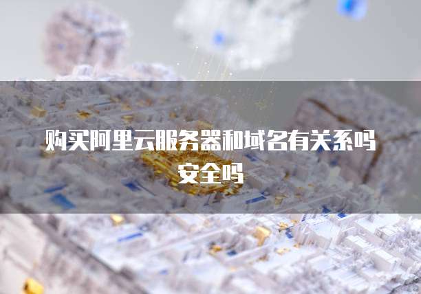 购买阿里云服务器和域名有关系吗安全吗