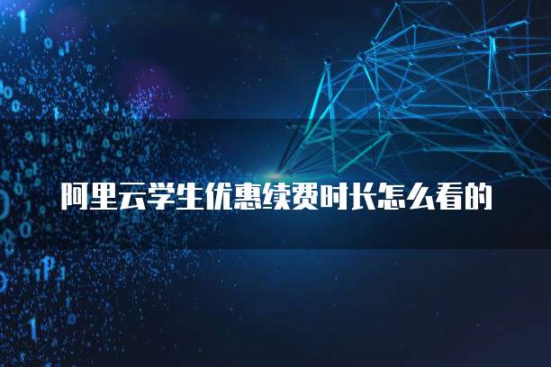 阿里云学生优惠续费时长怎么看的