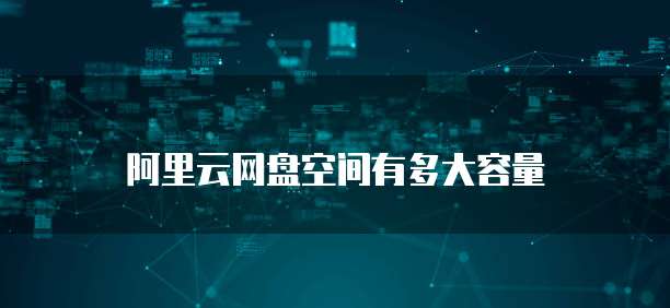 阿里云网盘空间有多大容量