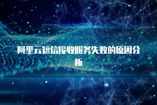 阿里云短信接收服务失败的原因分析