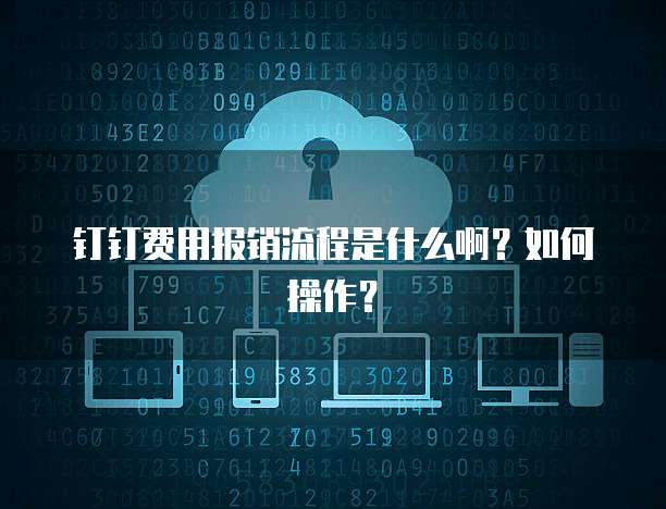 钉钉费用报销流程是什么啊?如何操作?