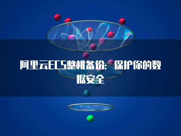 阿里云ECS整机备份：保护你的数据安全